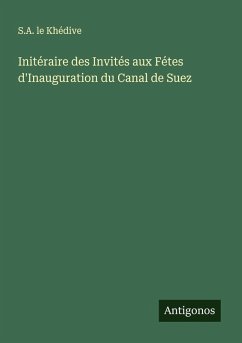 Initéraire des Invités aux Fétes d'Inauguration du Canal de Suez - Khédive, S. A. Le