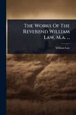 The Works Of The Reverend William Law, M.a. ... The Works Of The Reverend William Law, M.a. ...