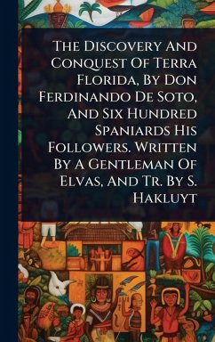 Cover The Discovery And Conquest Of Terra Florida, By Don Ferdinando De Soto, And Six Hundred Spaniards His Followers. Written By A Gentleman Of Elvas, And Tr. By S. Hakluyt