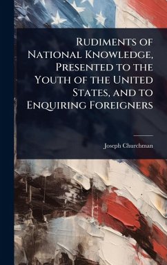 Rudiments of National Knowledge, Presented to the Youth of the United States, and to Enquiring Foreigners - Churchman, Joseph