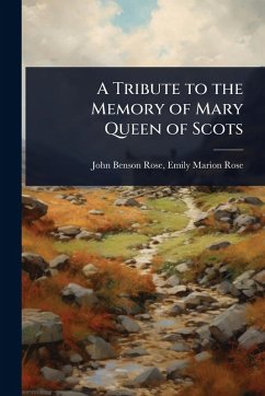 A Tribute to the Memory of Mary Queen of Scots - Benson Rose, Emily Marion Rose John