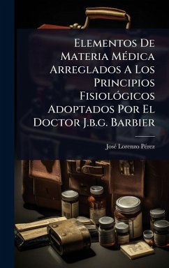Elementos De Materia MÃ(c)dica Arreglados A Los Principios FisiolÃ3gicos Adoptados Por El Doctor J.b.g. Barbier - Pã(c)Rez, Josã(c) Lorenzo