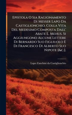 Cover Epistola O Sia Ragionamento Di Messer Lapo Da Castiglionchio. Colla Vita Del Medesimo Composta Dall' Abate L. Mehus. Si Aggiungono Alcune Lettere Di Bernardo Suo Figliuolo E Di Francesco Di Alberto Suo Nipote [&c.].