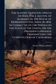 The Slavery Question. Speech of Hon. Wm. J. Alston, of Alabama, in the House of Representatives, April 18, 1850, in Committee of the Whole on the State of the Union, on the President's Message Transmitting the Constitution of California