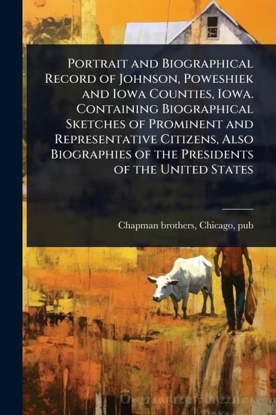 Portrait and Biographical Record of Johnson, Poweshiek and Iowa Counties, Iowa. Containing Biographical Sketches of Prominent and Representative Citizens, Also Biographies of the Presidents of the United States Portrait and Biographical Record of Johnson, Poweshiek and Iowa Counties, Iowa. Containing Biographical Sketches of Prominent and Representative Citizens, Also Biographies of the Presidents of the United States