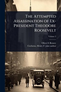 The Attempted Assassination of Ex-President Theodore Roosevelt - Remey, Oliver E