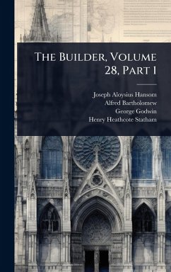The Builder, Volume 28, Part 1 - Hansom, Joseph Aloysius; Bartholomew, Alfred; Godwin, George
