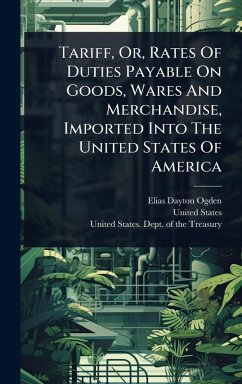 Cover Tariff, Or, Rates Of Duties Payable On Goods, Wares And Merchandise, Imported Into The United States Of America