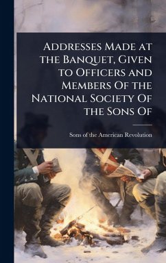 Cover Addresses Made at the Banquet, Given to Officers and Members Of the National Society Of the Sons Of