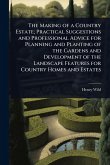 The Making of a Country Estate; Practical Suggestions and Professional Advice for Planning and Planting of the Gardens and Development of the Landscape Features for Country Homes and Estates The Making of a Country Estate; Practical Suggestions and Professional Advice for Planning and Planting of the Gardens and Development of the Landscape Features for Country Homes and Estates