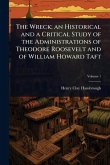 The Wreck; an Historical and a Critical Study of the Administrations of Theodore Roosevelt and of William Howard Taft The Wreck; an Historical and a Critical Study of the Administrations of Theodore Roosevelt and of William Howard Taft