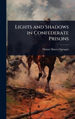 Lights and Shadows in Confederate Prisons - Sprague, Homer Baxter
