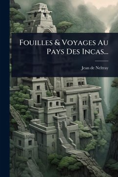 Fouilles & Voyages Au Pays Des Incas... - Neltray, Jean De Fouilles & Voyages Au Pays Des Incas... - Neltray, Jean De