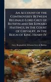 An Account of the Controversy Between Reginald Lord Grey of Ruthyn and Sir Edward Hastings, in the Court of Chivalry, in the Reign of King Henry IV