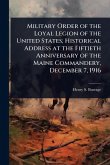 Military Order of the Loyal Legion of the United States; Historical Address at the Fiftieth Anniversary of the Maine Commandery, December 7, 1916