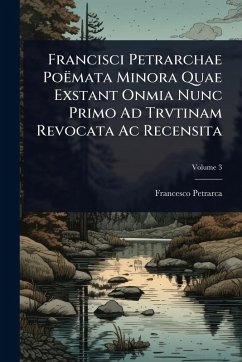 Cover Francisci Petrarchae PoÃmata Minora Quae Exstant Onmia Nunc Primo Ad Trvtinam Revocata Ac Recensita