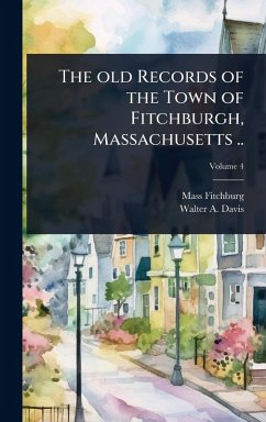 The old Records of the Town of Fitchburgh, Massachusetts .. - Fitchburg Mass Public Library; Davis, Walter A B The old Records of the Town of Fitchburgh, Massachusetts .. - Fitchburg Mass Public Library; Davis, Walter A B