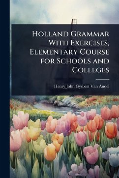 Holland Grammar With Exercises, Elementary Course for Schools and Colleges - John Gysbert Van Andel, Henry Holland Grammar With Exercises, Elementary Course for Schools and Colleges - John Gysbert Van Andel, Henry