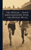 The Official ... Track and Field Guide, With the Official Rules .. The Official ... Track and Field Guide, With the Official Rules ..