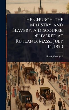 Cover The Church, the Ministry, and Slavery. A Discourse, Delivered at Rutland, Mass., July 14, 1850