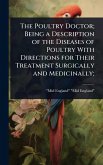 The Poultry Doctor; Being a Description of the Diseases of Poultry With Directions for Their Treatment Surgically and Medicinally; The Poultry Doctor; Being a Description of the Diseases of Poultry With Directions for Their Treatment Surgically and Medicinally;