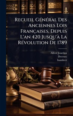 Recueil GÃ(c)nÃ(c)ral Des Anciennes Lois Françaises, Depuis L'an 420 Jusqu'Ã La RÃ(c)volution De 1789 - Jourdan, Alfred; Decrusy; Isambert