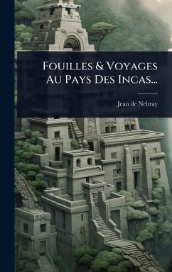 Fouilles & Voyages Au Pays Des Incas... - Neltray, Jean De