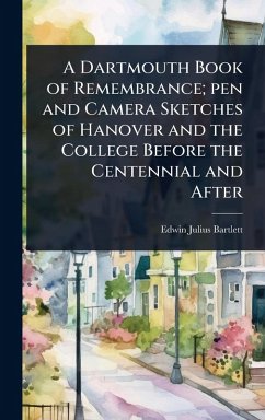A Dartmouth Book of Remembrance; pen and Camera Sketches of Hanover and the College Before the Centennial and After - Bartlett, Edwin Julius