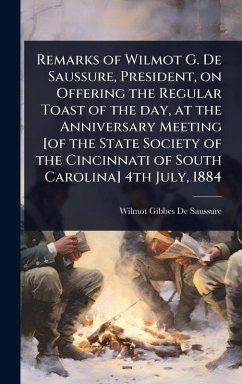 Cover Remarks of Wilmot G. De Saussure, President, on Offering the Regular Toast of the day, at the Anniversary Meeting [of the State Society of the Cincinnati of South Carolina] 4th July, 1884