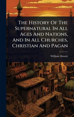 Cover The History Of The Supernatural In All Ages And Nations, And In All Churches, Christian And Pagan