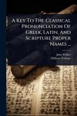 A Key To The Classical Pronunciation Of Greek, Latin, And Scripture Proper Names ... A Key To The Classical Pronunciation Of Greek, Latin, And Scripture Proper Names ...