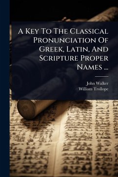A Key To The Classical Pronunciation Of Greek, Latin, And Scripture Proper Names ... - Walker, John; Trollope, William