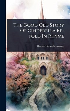 The Good Old Story Of Cinderella Re-told In Rhyme - Seccombe, Thomas Strong