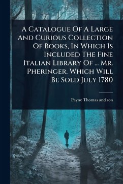 Cover A Catalogue Of A Large And Curious Collection Of Books, In Which Is Included The Fine Italian Library Of ... Mr. Pheringer. Which Will Be Sold July 1780