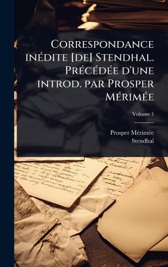 Correspondance inÃ(c)dite [de] Stendhal. PrÃ(c)cÃ(c)dÃ(c)e d'une introd. par Prosper MÃ(c)rimÃ(c)e - Mã(c)Rimã(c)E, Prosper; Stendhal