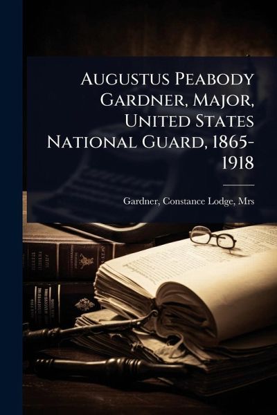 Augustus Peabody Gardner, Major, United States National Guard, 1865-1918 Augustus Peabody Gardner, Major, United States National Guard, 1865-1918