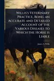 Willis's Veterinary Practice, Being an Accurate and Detailed Account of the Various Diseases to Which the Horse is Liable