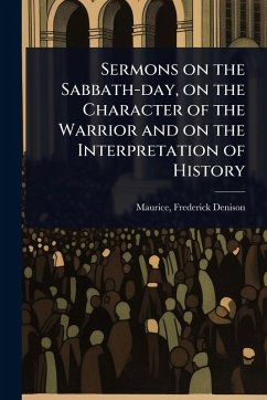 Sermons on the Sabbath-day, on the Character of the Warrior and on the Interpretation of History - Denison, Maurice Frederick