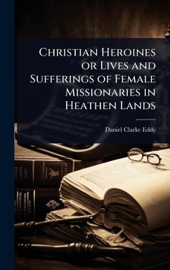 Cover Christian Heroines or Lives and Sufferings of Female Missionaries in Heathen Lands