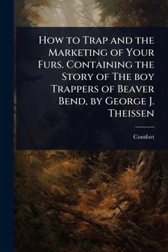 How to Trap and the Marketing of Your Furs. Containing the Story of The boy Trappers of Beaver Bend, by George J. Theissen - Catalog], Comfort [From Old