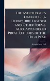 The Astrologer's Daughter (a Derbyshire Legend) and Other Poems. Also, Appendix in Prose, Legends of the High Peak