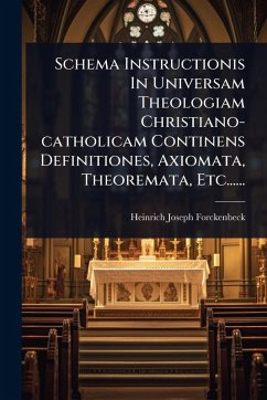 Schema Instructionis In Universam Theologiam Christiano-catholicam Continens Definitiones, Axiomata, Theoremata, Etc...... - Forckenbeck, Heinrich Joseph