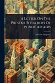 A Letter On The Present Situation Of Public Affairs A Letter On The Present Situation Of Public Affairs