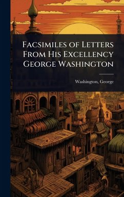 Facsimiles of Letters From His Excellency George Washington - George, Washington