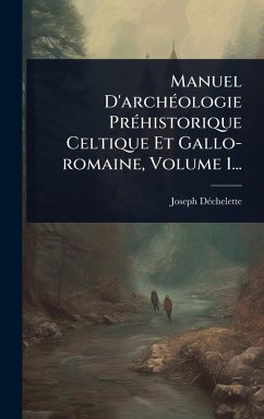 Cover Manuel D'archÃ(c)ologie PrÃ(c)historique Celtique Et Gallo-romaine, Volume 1...