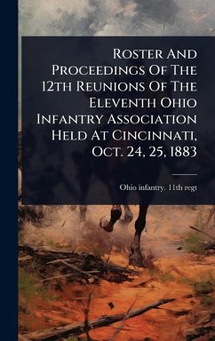 Roster And Proceedings Of The 12th Reunions Of The Eleventh Ohio Infantry Association Held At Cincinnati, Oct. 24, 25, 1883