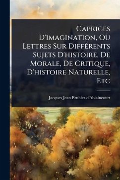 Caprices D'imagination, Ou Lettres Sur DiffÃ(c)rents Sujets D'histoire, De Morale, De Critique, D'histoire Naturelle, Etc