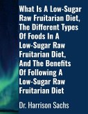 What Is A Low-Sugar Raw Fruitarian Diet, The Different Types Of Foods In A Low-Sugar Raw Fruitarian Diet, And The Benefits Of Following A Low-Sugar Raw Fruitarian Diet