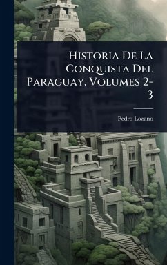 Historia De La Conquista Del Paraguay, Volumes 2-3 - Lozano, Pedro Historia De La Conquista Del Paraguay, Volumes 2-3 - Lozano, Pedro