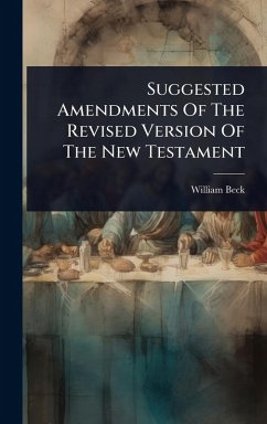Suggested Amendments Of The Revised Version Of The New Testament - Beck, William